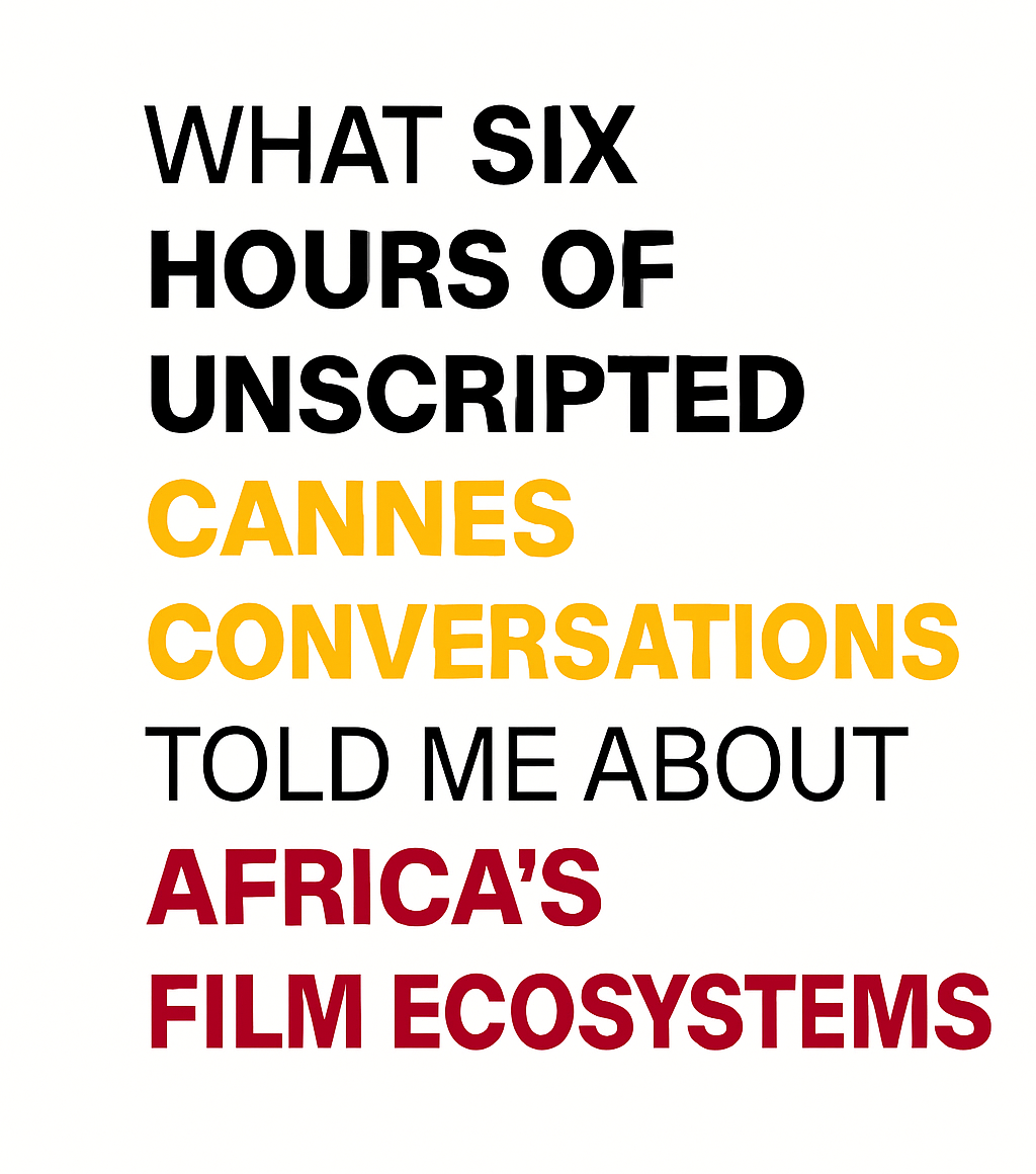 What Six Hours of Unscripted Cannes Conversations Told Me About Africa’s Film Ecosystems